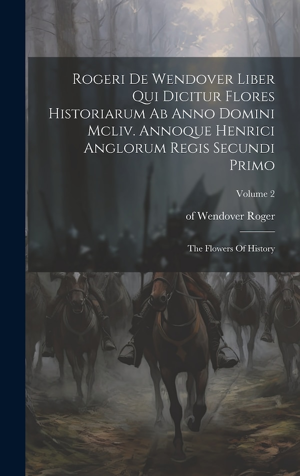 Rogeri De Wendover Liber Qui Dicitur Flores Historiarum Ab Anno Domini Mcliv. Annoque Henrici Anglorum Regis Secundi Primo by Of Wendover Roger