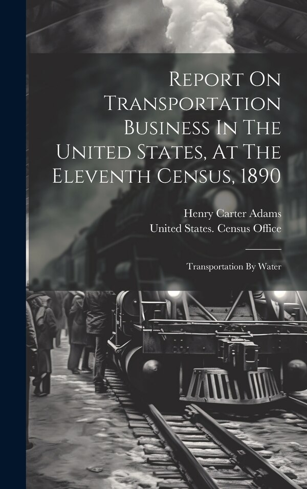 Report On Transportation Business In The United States At The Eleventh Census 1890 by United States Census Office, Hardcover | Indigo Chapters