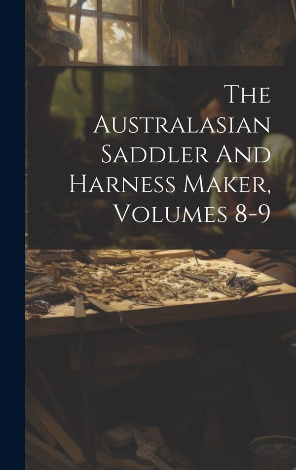 The Australasian Saddler And Harness Maker Volumes 8-9 by Anonymous, Hardcover | Indigo Chapters