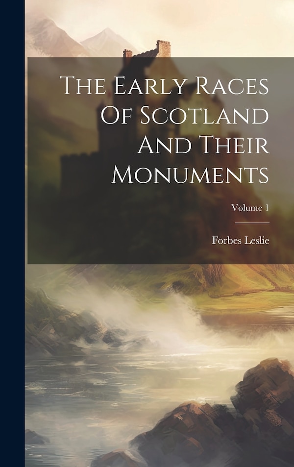 The Early Races Of Scotland And Their Monuments; Volume 1 by Forbes Leslie, Hardcover | Indigo Chapters