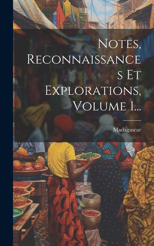 Notes Reconnaissances Et Explorations Volume 1. by Madagascar, Hardcover | Indigo Chapters