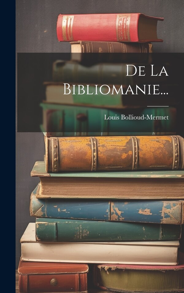 De La Bibliomanie. by Louis Bollioud-mermet, Hardcover | Indigo Chapters