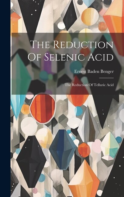 The Reduction Of Selenic Acid by Ernest Baden Benger, Hardcover | Indigo Chapters