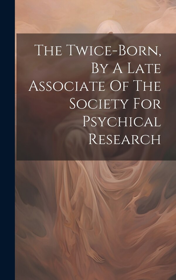 The Twice-born By A Late Associate Of The Society For Psychical Research by Anonymous, Hardcover | Indigo Chapters
