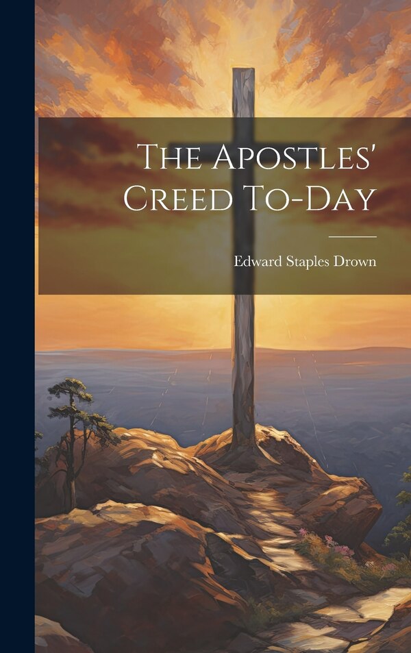 The Apostles' Creed To-day by Edward Staples Drown, Hardcover | Indigo Chapters