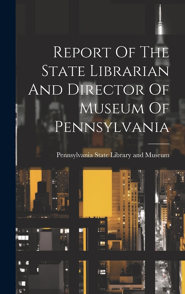 Report Of The State Librarian And Director Of Museum Of Pennsylvania by Pennsylvania State Library and Museum, Hardcover | Indigo Chapters