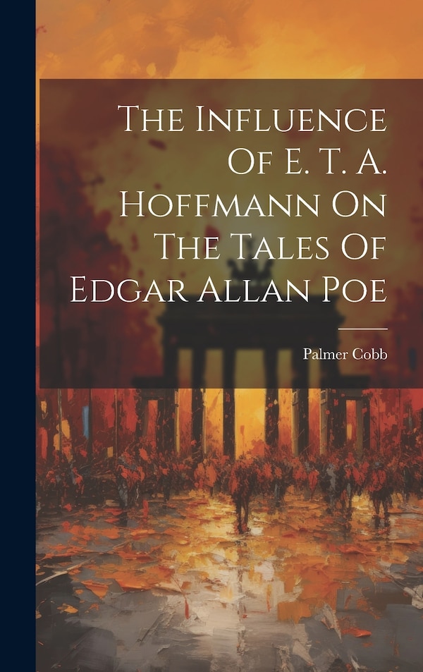 The Influence Of E. T. A. Hoffmann On The Tales Of Edgar Allan Poe by Palmer Cobb, Hardcover | Indigo Chapters