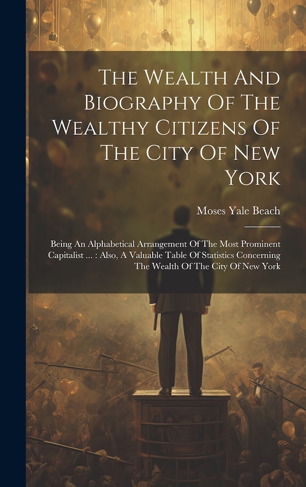 The Wealth And Biography Of The Wealthy Citizens Of The City Of New York by Moses Yale Beach, Hardcover | Indigo Chapters