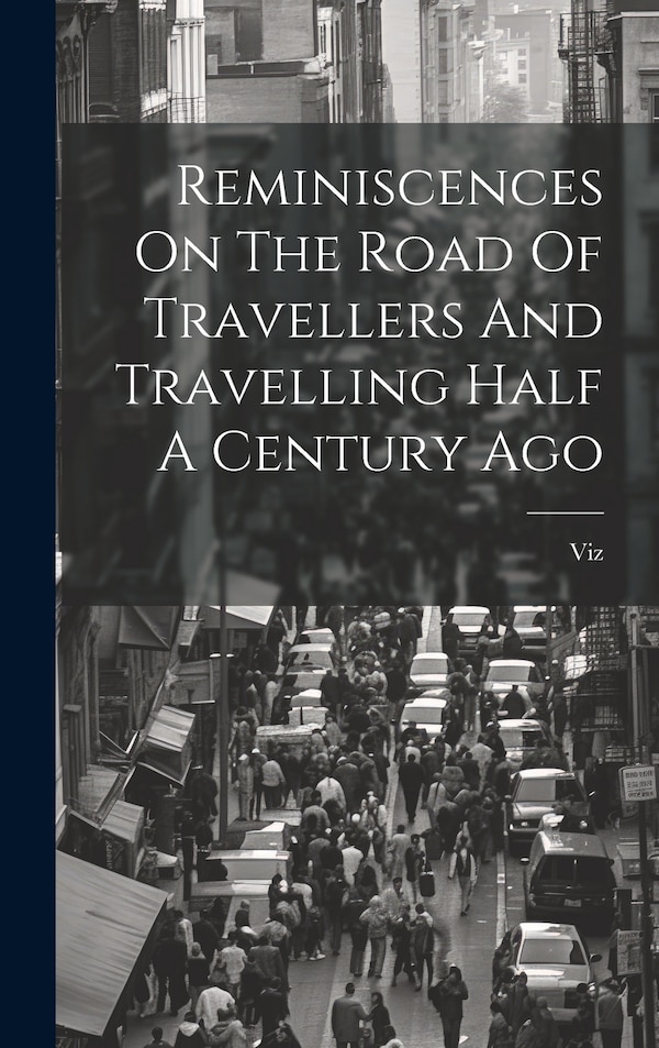 Reminiscences On The Road Of Travellers And Travelling Half A Century Ago by Viz (Pseud ), Hardcover | Indigo Chapters