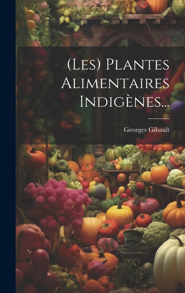 (les) Plantes Alimentaires Indigènes. by Georges Gibault, Hardcover | Indigo Chapters