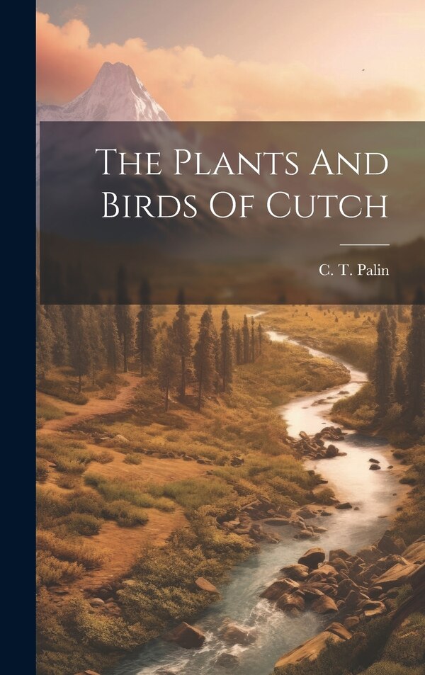 The Plants And Birds Of Cutch by C T Palin, Hardcover | Indigo Chapters