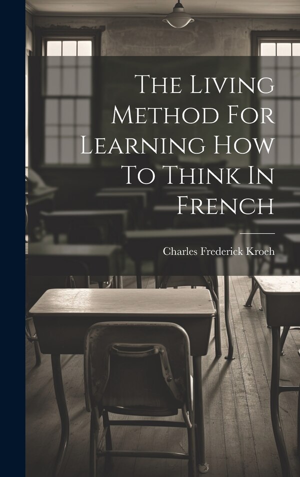 The Living Method For Learning How To Think In French by Charles Frederick Kroeh, Hardcover | Indigo Chapters