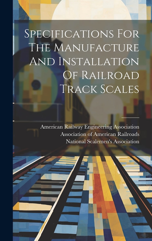 Specifications For The Manufacture And Installation Of Railroad Track Scales by Association of American Railroads, Hardcover | Indigo Chapters