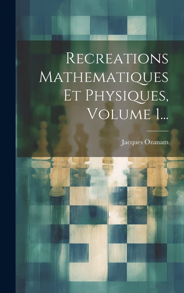 Recreations Mathematiques Et Physiques Volume 1. by Jacques Ozanam, Hardcover | Indigo Chapters