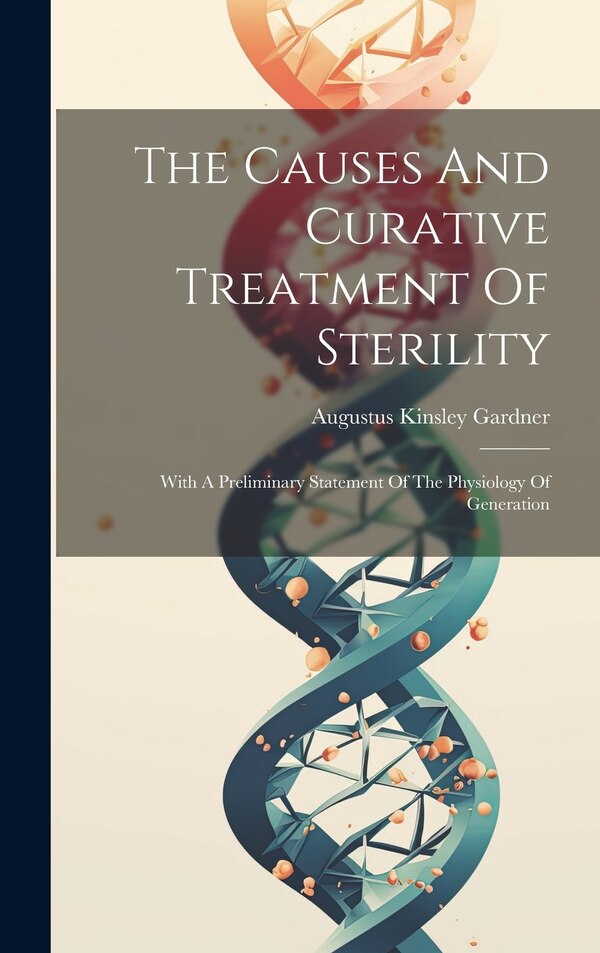 The Causes And Curative Treatment Of Sterility by Augustus Kinsley Gardner, Hardcover | Indigo Chapters