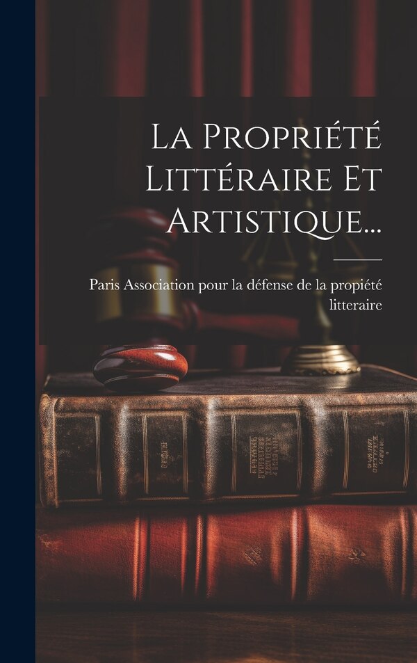 La Propriété Littéraire Et Artistique. by Association pour la défense de la propi, Hardcover | Indigo Chapters