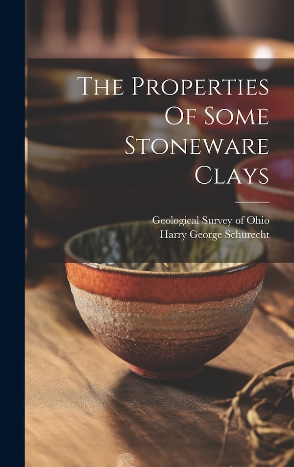 The Properties Of Some Stoneware Clays by Harry George Schurecht, Hardcover | Indigo Chapters