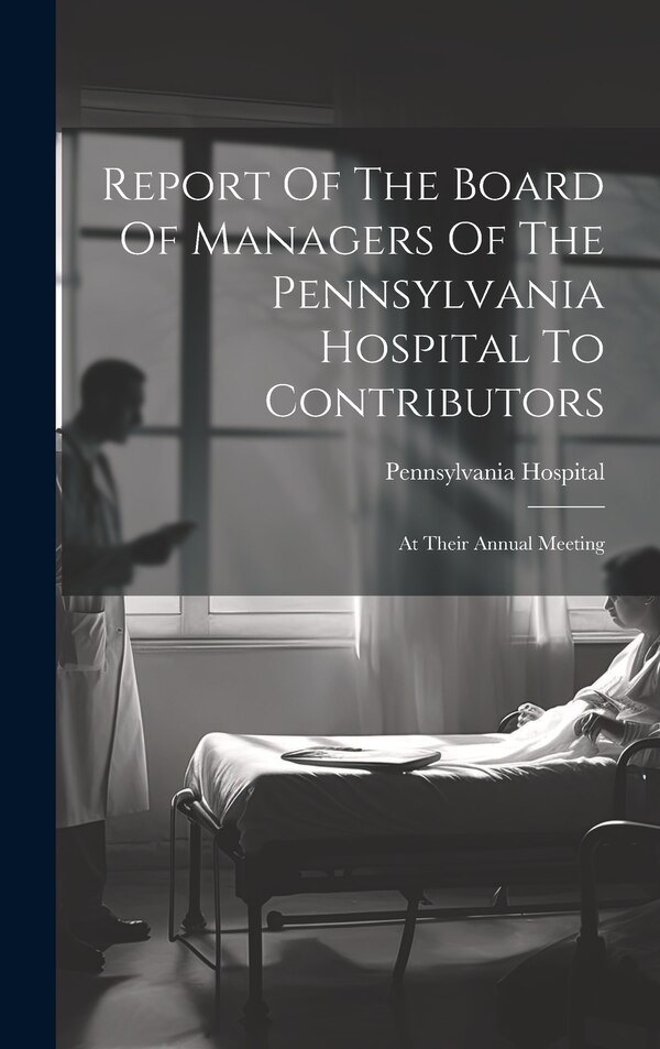 Report Of The Board Of Managers Of The Pennsylvania Hospital To Contributors by Pennsylvania Hospital (philadelphia, Hardcover | Indigo Chapters