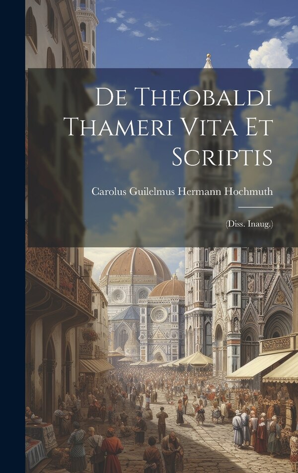 De Theobaldi Thameri Vita Et Scriptis by Carolus Guilelmus Hermann Hochmuth, Hardcover | Indigo Chapters
