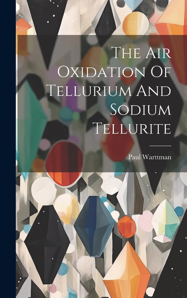 The Air Oxidation Of Tellurium And Sodium Tellurite by Paul Warttman, Hardcover | Indigo Chapters