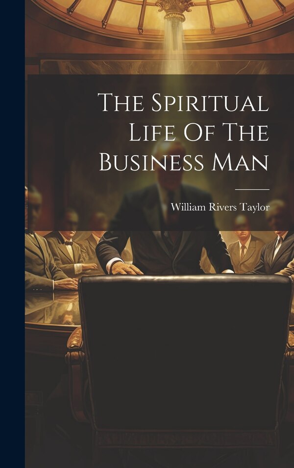 The Spiritual Life Of The Business Man by William Rivers Taylor, Hardcover | Indigo Chapters