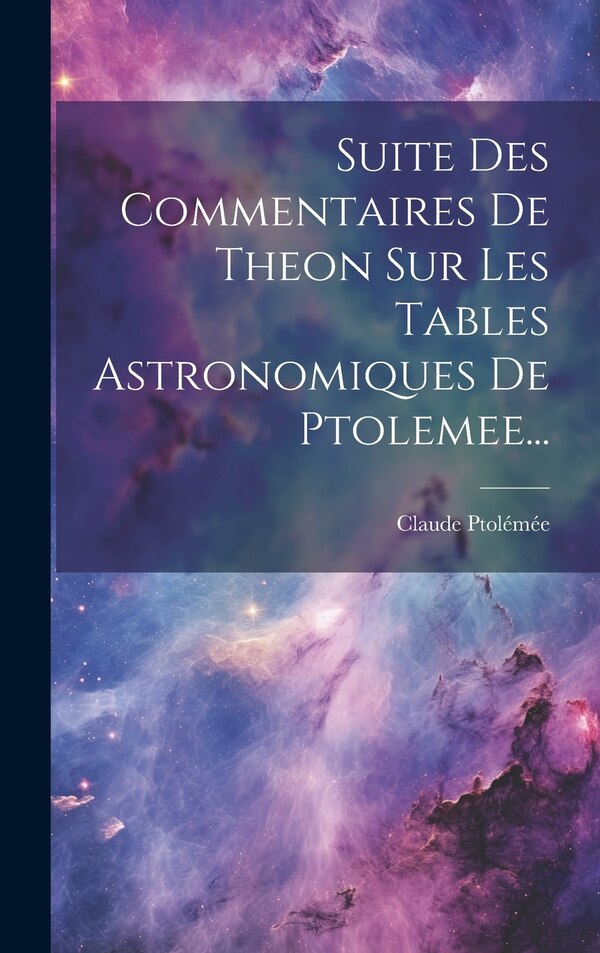 Suite Des Commentaires De Theon Sur Les Tables Astronomiques De Ptolemee. by Claude Ptolémée, Hardcover | Indigo Chapters