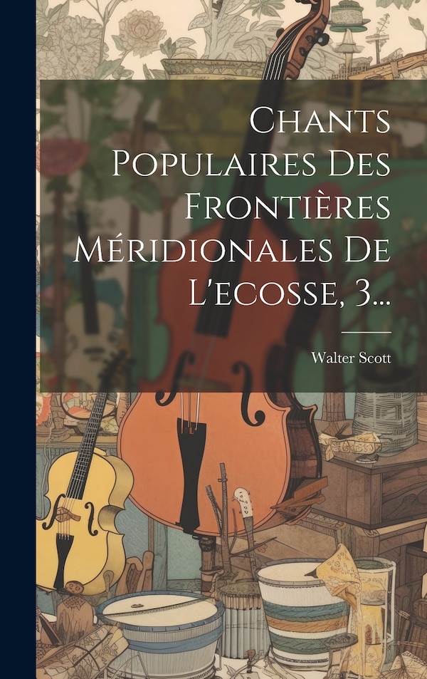 Chants Populaires Des Frontières Méridionales De L'ecosse 3. by WALTER SCOTT, Hardcover | Indigo Chapters