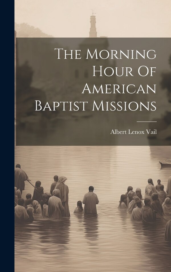 The Morning Hour Of American Baptist Missions by Albert Lenox Vail, Hardcover | Indigo Chapters
