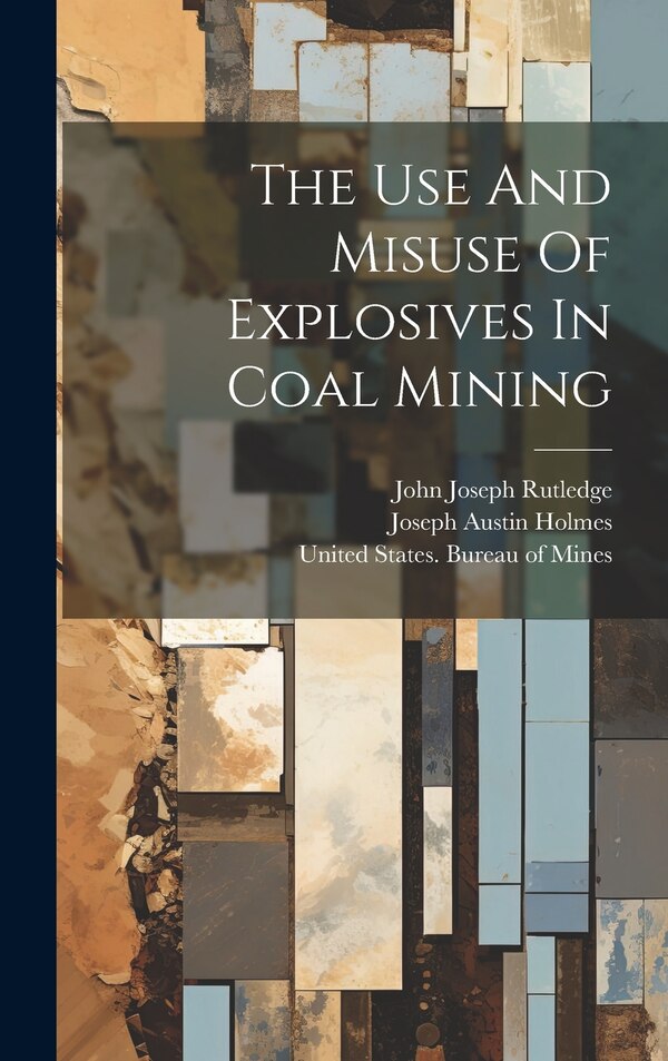 The Use And Misuse Of Explosives In Coal Mining by John Joseph Rutledge, Hardcover | Indigo Chapters