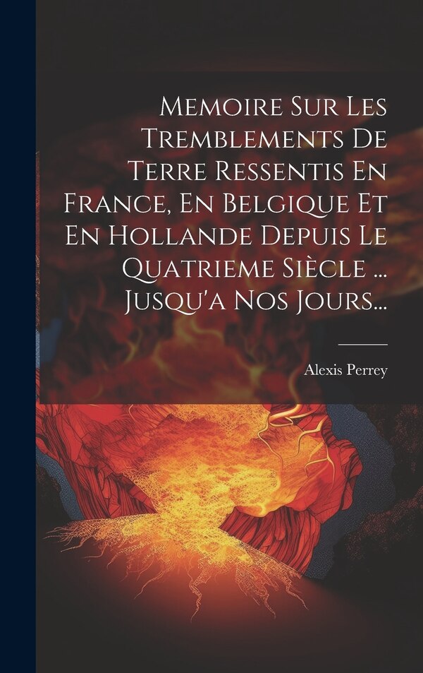 Memoire Sur Les Tremblements De Terre Ressentis En France En Belgique Et En Hollande Depuis Le Quatrieme Siècle by Alexis Perrey, Hardcover