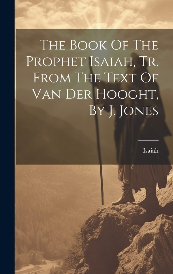 The Book Of The Prophet Isaiah Tr. From The Text Of Van Der Hooght By J. Jones by Isaiah (the prophet), Hardcover | Indigo Chapters