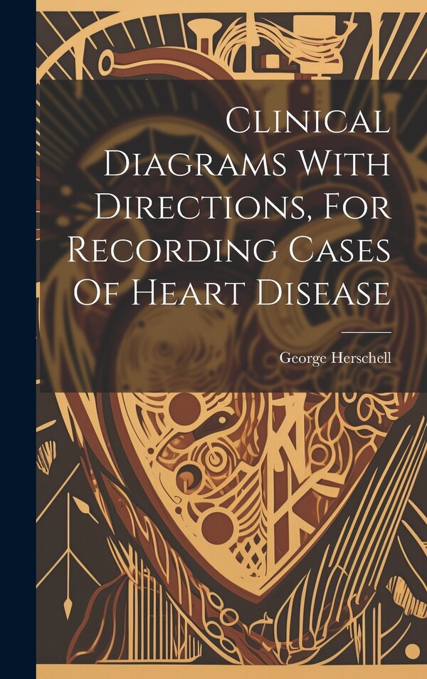 Clinical Diagrams With Directions For Recording Cases Of Heart Disease by George Herschell, Hardcover | Indigo Chapters