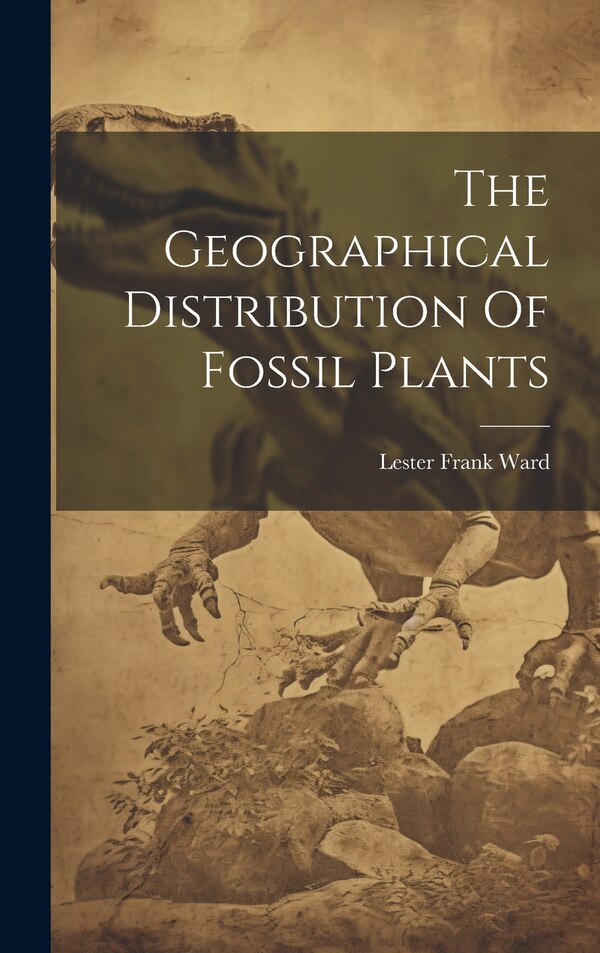 The Geographical Distribution Of Fossil Plants by Lester Frank Ward, Hardcover | Indigo Chapters