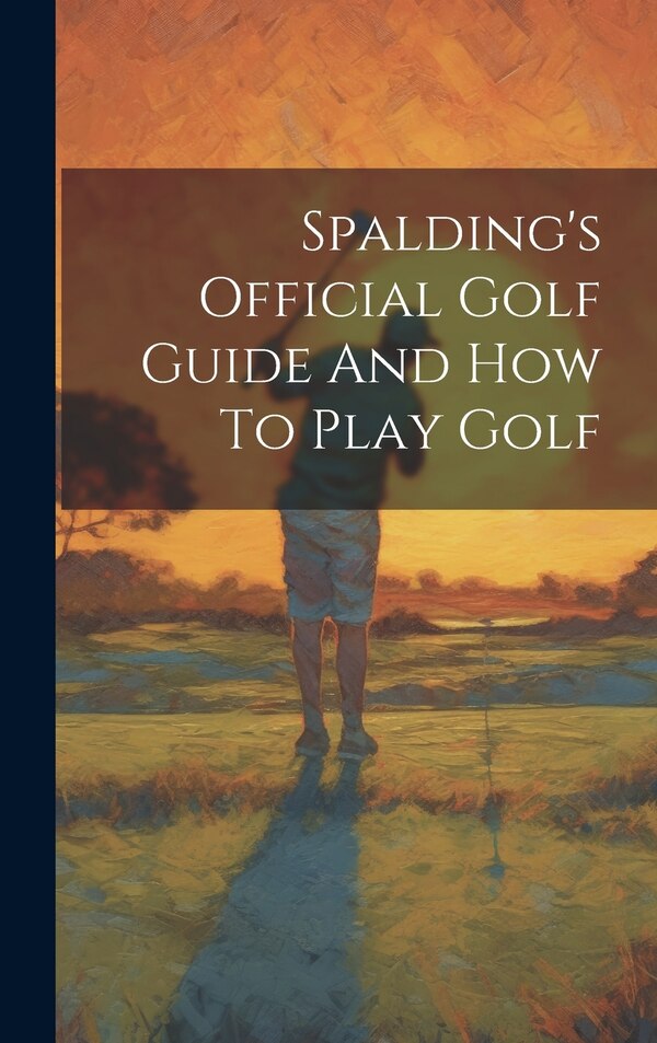 Spalding's Official Golf Guide And How To Play Golf by Anonymous, Hardcover | Indigo Chapters