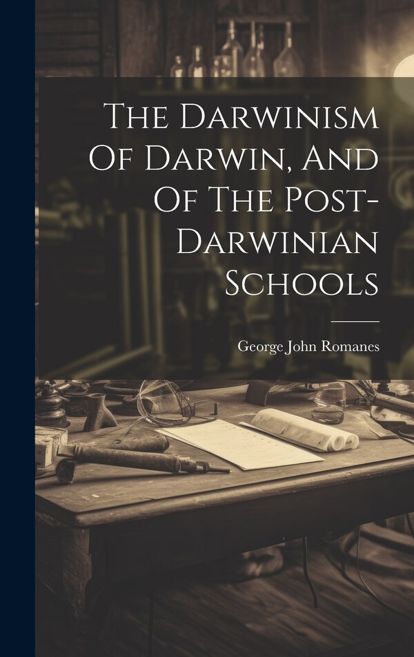 The Darwinism Of Darwin And Of The Post-darwinian Schools by George John Romanes, Hardcover | Indigo Chapters