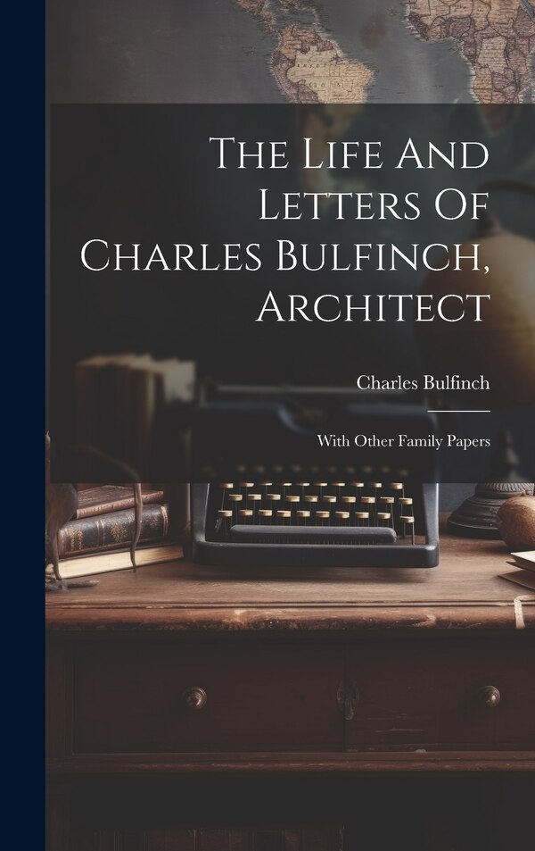 The Life And Letters Of Charles Bulfinch Architect, Hardcover | Indigo Chapters