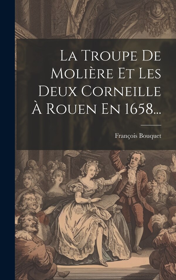 La Troupe De Molière Et Les Deux Corneille À Rouen En 1658. by François Bouquet, Hardcover | Indigo Chapters