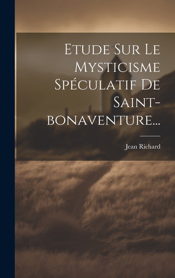 Etude Sur Le Mysticisme Spéculatif De Saint-bonaventure. by JEAN RICHARD, Hardcover | Indigo Chapters