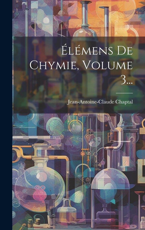 Élémens De Chymie Volume 3. by Jean Antoine Claude Chaptal, Hardcover | Indigo Chapters