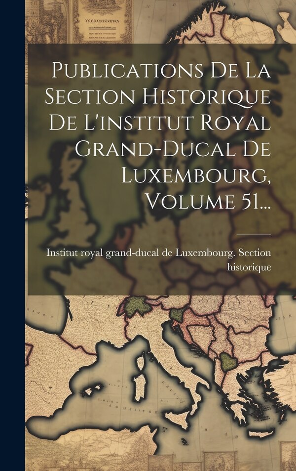 Publications De La Section Historique De L'institut Royal Grand-ducal De Luxembourg Volume 51., Hardcover | Indigo Chapters