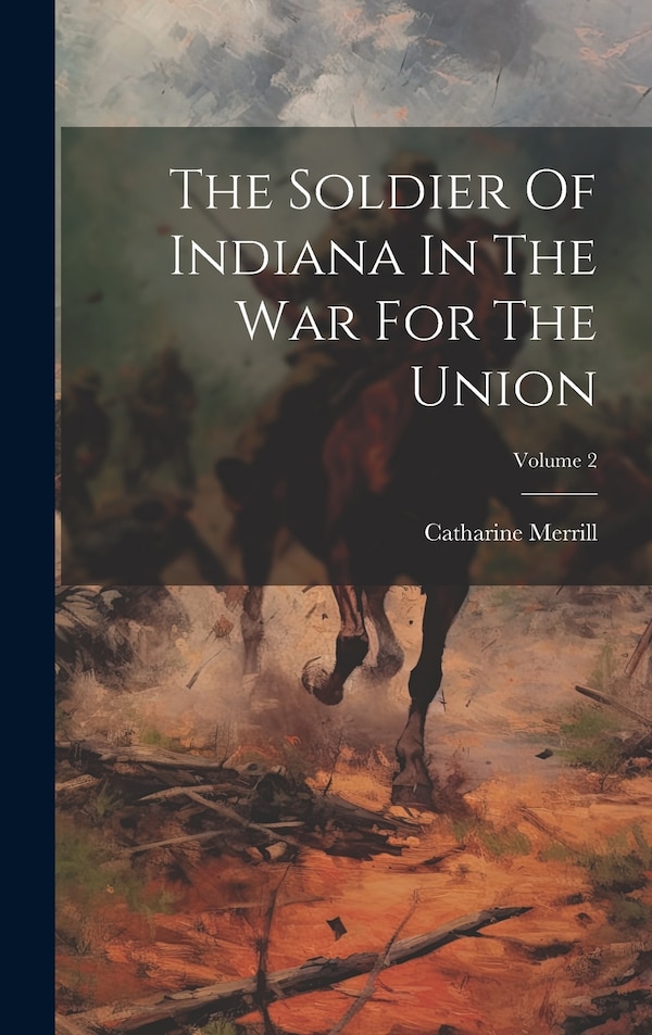 The Soldier Of Indiana In The War For The Union; Volume 2 by Catharine Merrill, Hardcover | Indigo Chapters