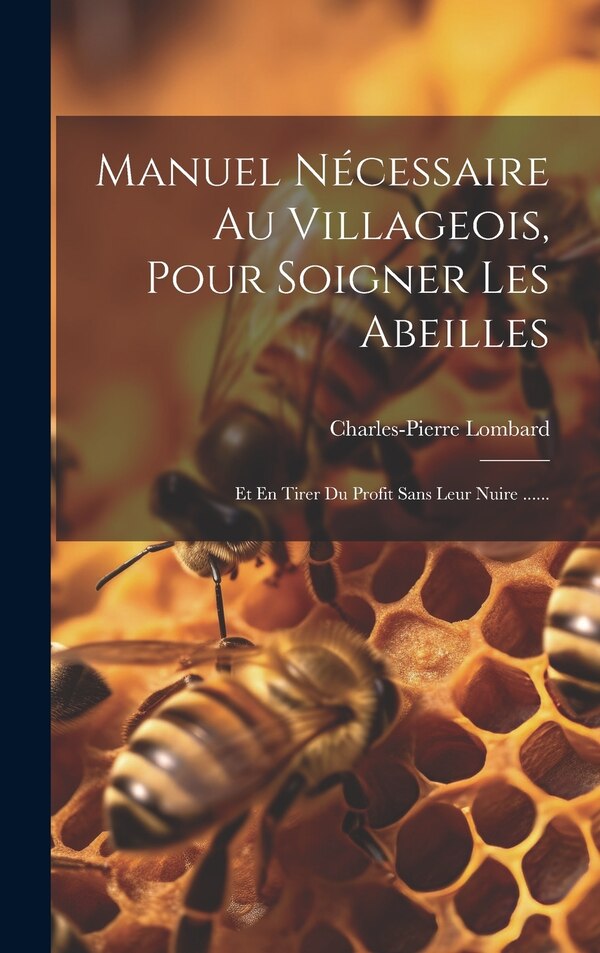 Manuel Nécessaire Au Villageois Pour Soigner Les Abeilles by Charles-Pierre Lombard, Hardcover | Indigo Chapters