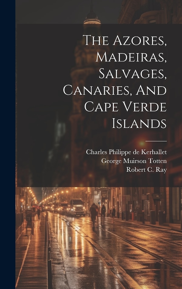 The Azores Madeiras Salvages Canaries And Cape Verde Islands by United States Hydrographic Office, Hardcover | Indigo Chapters