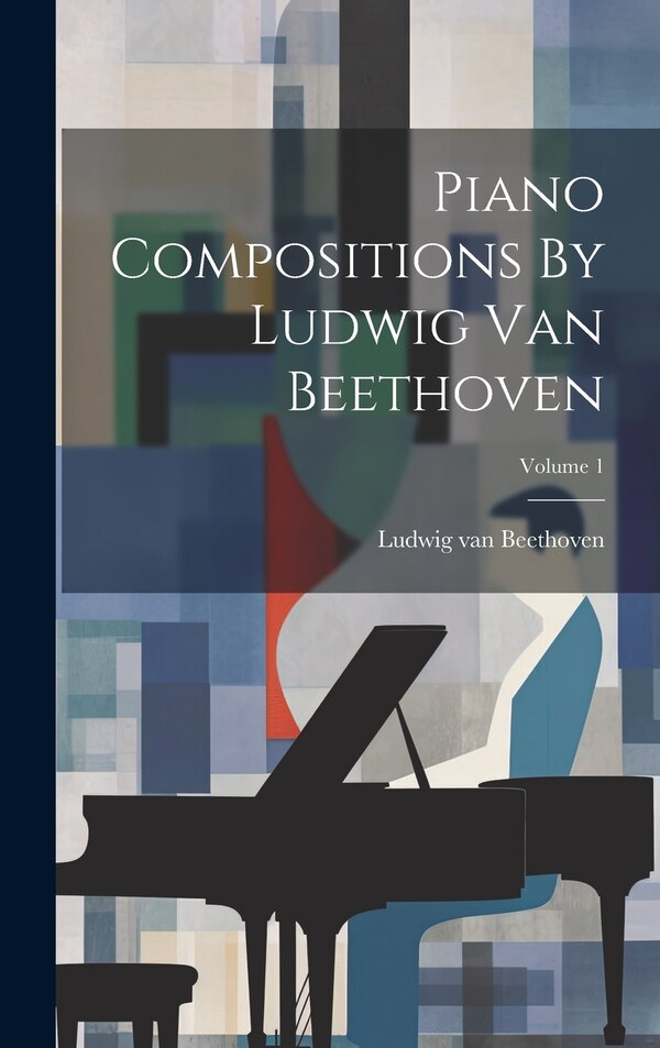 Piano Compositions By Ludwig Van Beethoven; Volume 1, Hardcover | Indigo Chapters
