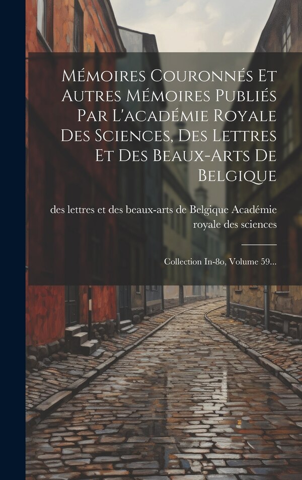 Mémoires Couronnés Et Autres Mémoires Publiés Par L'académie Royale Des Sciences Des Lettres Et Des Beaux-arts De Belgique | Indigo Chapters