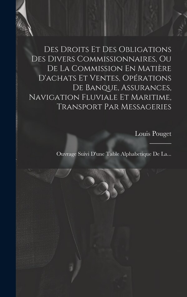 Des Droits Et Des Obligations Des Divers Commissionnaires Ou De La Commission En Matière D'achats Et Ventes Opérations De Banque by Louis Pouget