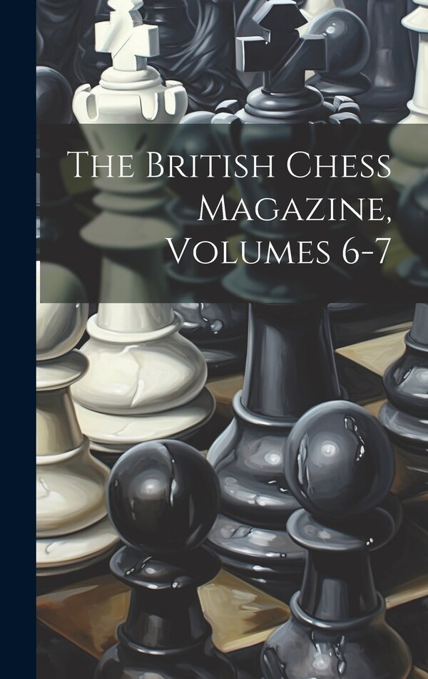 The British Chess Magazine Volumes 6-7 by Anonymous, Hardcover | Indigo Chapters