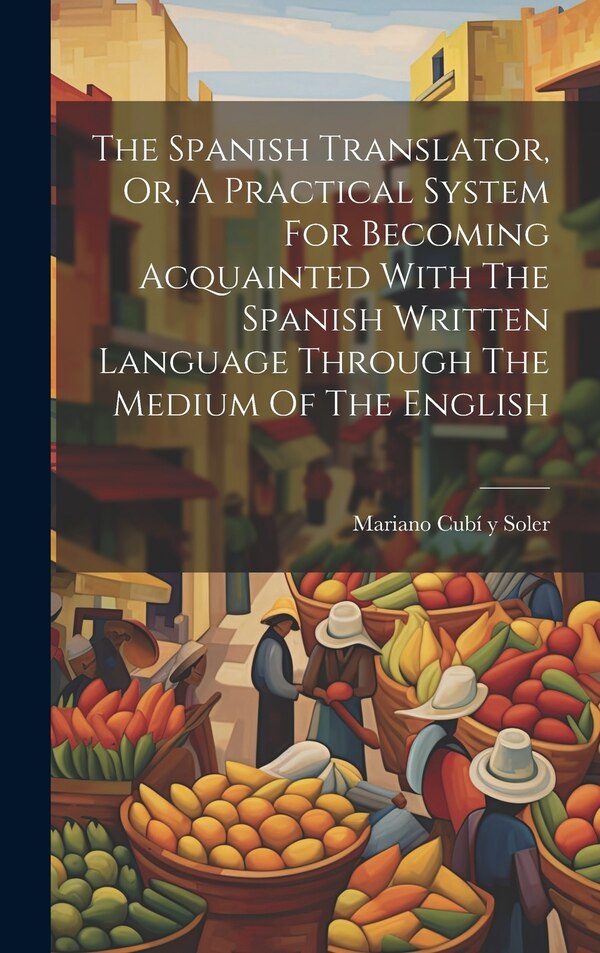 The Spanish Translator Or A Practical System For Becoming Acquainted With The Spanish Written Language Through The Medium Of The English