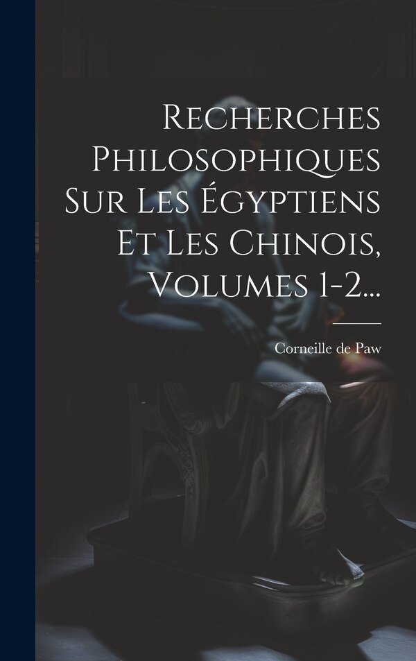 Recherches Philosophiques Sur Les Égyptiens Et Les Chinois Volumes 1-2. by Corneille De Paw, Hardcover | Indigo Chapters