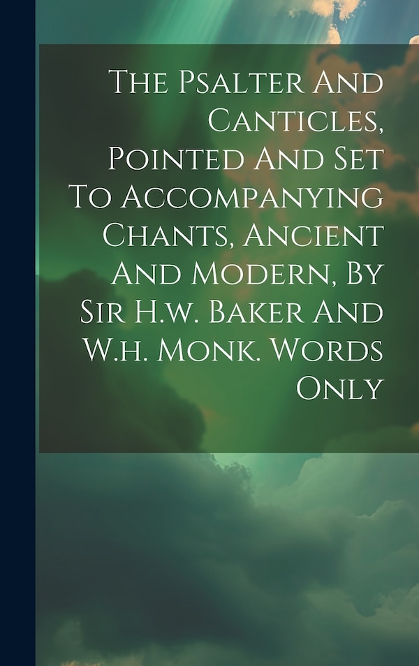 The Psalter And Canticles Pointed And Set To Accompanying Chants Ancient And Modern By Sir H.w. Baker And W.h. Monk. Words Only by Anonymous